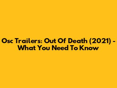 Osc Trailers: Out Of Death (2021) - What You Need To Know