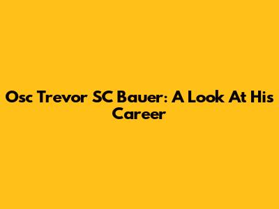 Osc Trevor SC Bauer: A Look At His Career