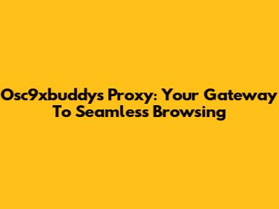 Osc9xbuddys Proxy: Your Gateway To Seamless Browsing