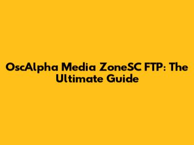 OscAlpha Media ZoneSC FTP: The Ultimate Guide
