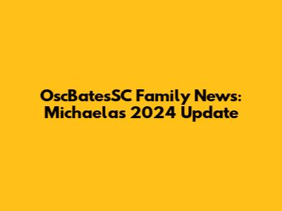OscBatesSC Family News: Michaela's 2024 Update