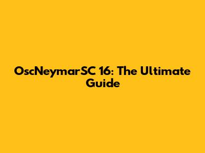 OscNeymarSC 16: The Ultimate Guide