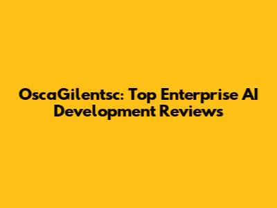 OscaGilentsc: Top Enterprise AI Development Reviews