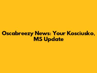 Oscabreezy News: Your Kosciusko, MS Update