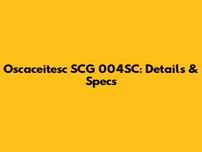 Oscaceitesc SCG 004SC: Details & Specs