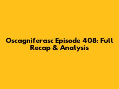 Oscagniferasc Episode 408: Full Recap & Analysis