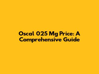 Oscal 025 Mg Price: A Comprehensive Guide