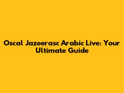 Oscal Jazeerasc Arabic Live: Your Ultimate Guide