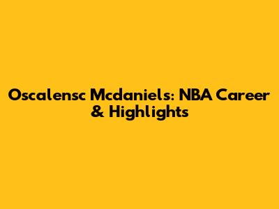 Oscalensc Mcdaniels: NBA Career & Highlights