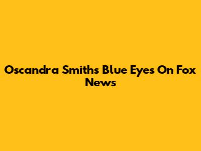 Oscandra Smith's Blue Eyes On Fox News