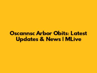 Oscannsc Arbor Obits: Latest Updates & News | MLive