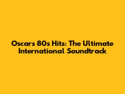 Oscar's 80s Hits: The Ultimate International Soundtrack