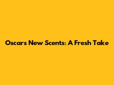 Oscar's New Scents: A Fresh Take