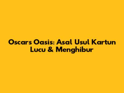 Oscar's Oasis: Asal Usul Kartun Lucu & Menghibur