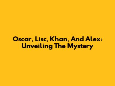 Oscar, Lisc, Khan, And Alex: Unveiling The Mystery