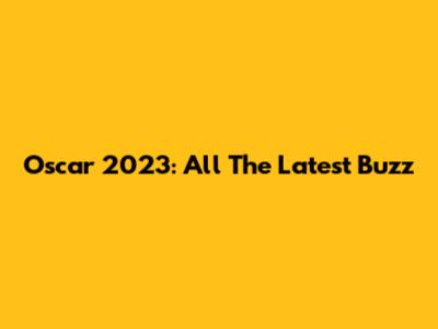 Oscar 2023: All The Latest Buzz