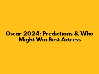 Oscar 2024: Predictions & Who Might Win Best Actress