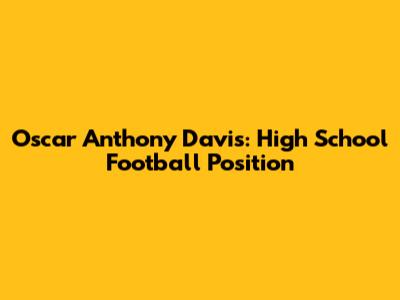 Oscar Anthony Davis: High School Football Position