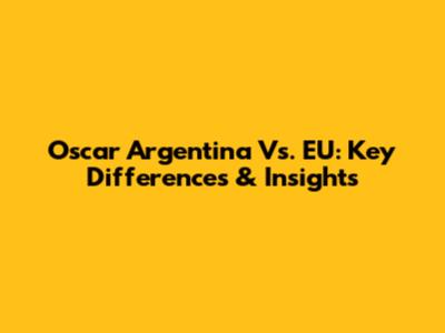Oscar Argentina Vs. EU: Key Differences & Insights