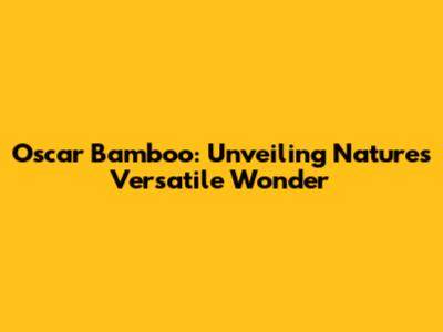 Oscar Bamboo: Unveiling Nature's Versatile Wonder