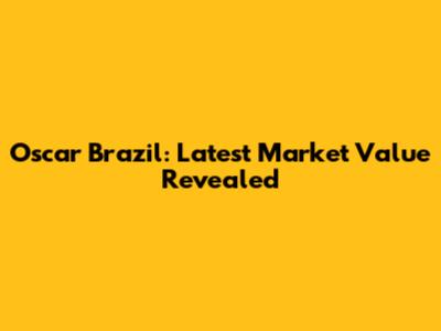 Oscar Brazil: Latest Market Value Revealed