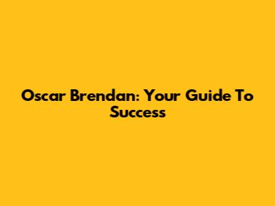Oscar Brendan: Your Guide To Success
