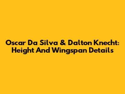 Oscar Da Silva & Dalton Knecht: Height And Wingspan Details