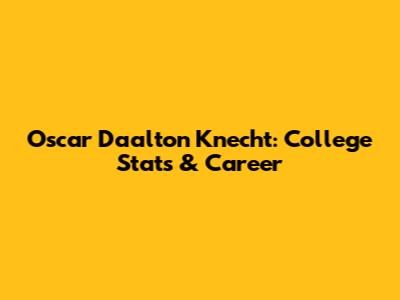 Oscar Daalton Knecht: College Stats & Career