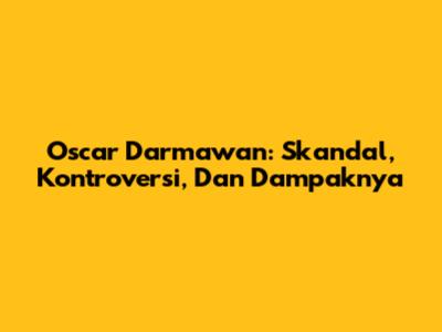 Oscar Darmawan: Skandal, Kontroversi, Dan Dampaknya
