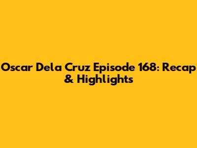 Oscar Dela Cruz Episode 168: Recap & Highlights