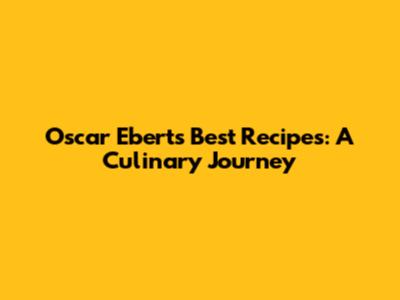 Oscar Ebert's Best Recipes: A Culinary Journey
