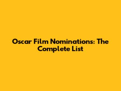 Oscar Film Nominations: The Complete List