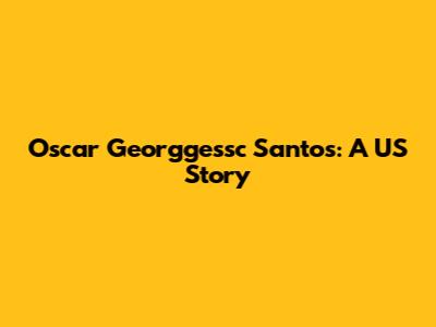 Oscar Georggessc Santos: A US Story