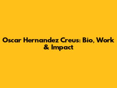Oscar Hernandez Creus: Bio, Work & Impact