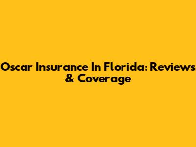 Oscar Insurance In Florida: Reviews & Coverage