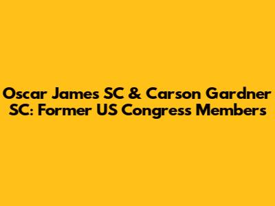 Oscar James SC & Carson Gardner SC: Former US Congress Members