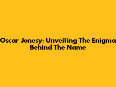 Oscar Jonesy: Unveiling The Enigma Behind The Name