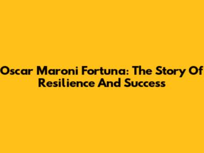 Oscar Maroni Fortuna: The Story Of Resilience And Success