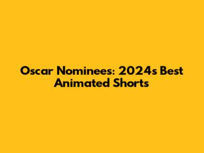 Oscar Nominees: 2024's Best Animated Shorts