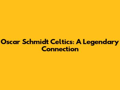 Oscar Schmidt Celtics: A Legendary Connection