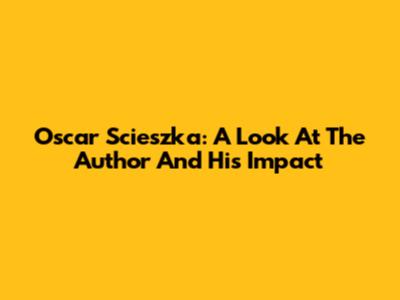 Oscar Scieszka: A Look At The Author And His Impact