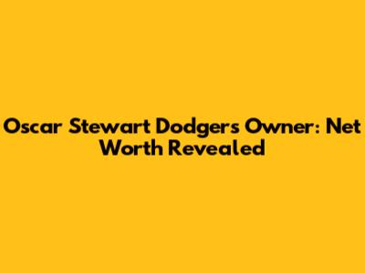 Oscar Stewart Dodgers Owner: Net Worth Revealed