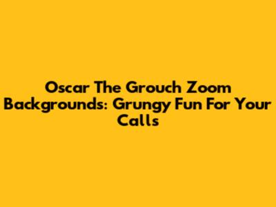 Oscar The Grouch Zoom Backgrounds: Grungy Fun For Your Calls
