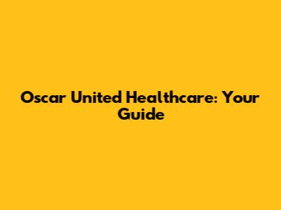 Oscar United Healthcare: Your Guide