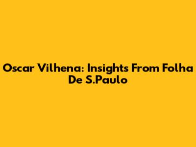 Oscar Vilhena: Insights From Folha De S.Paulo