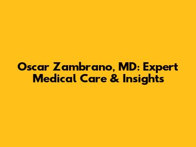 Oscar Zambrano, MD: Expert Medical Care & Insights