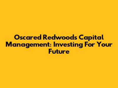 Oscared Redwood's Capital Management: Investing For Your Future