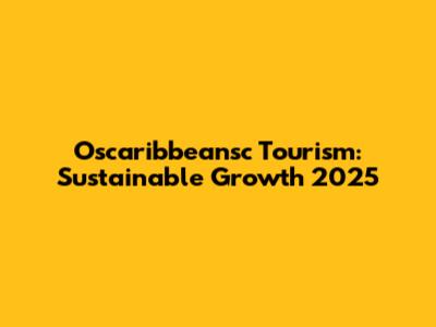 Oscaribbeansc Tourism: Sustainable Growth 2025
