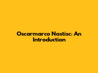 Oscarmarco Nastisc: An Introduction