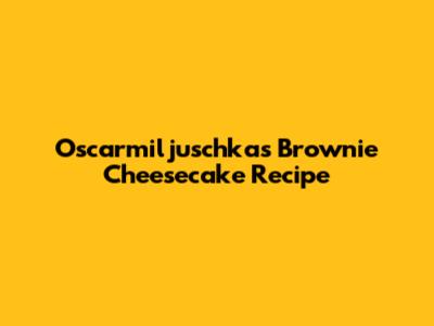 Oscarmiljuschka's Brownie Cheesecake Recipe